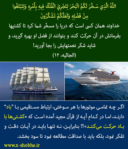 در قرآن آمده که باد کشتی‌ها را به حرکت درمی‌آورد، اما امروزه این باد نیست، بلکه موتورها کشتی را به حرکت درمی آورند. پس اینجا می‌توان گفت این آیه قرآن منسوخ شده. لطفا پاسخی بفرمایید.